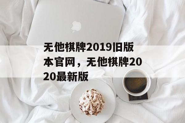 无他棋牌2019旧版本官网，无他棋牌2020最新版