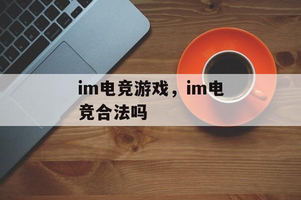 im电竞游戏，im电竞合法吗