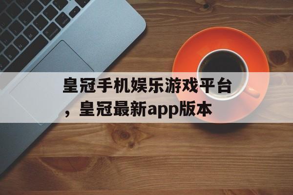 皇冠手机娱乐游戏平台，皇冠最新app版本