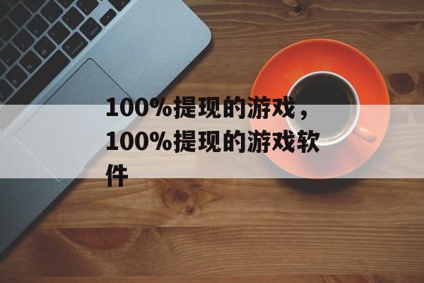 100%提现的游戏，100%提现的游戏软件