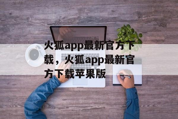 火狐app最新官方下载，火狐app最新官方下载苹果版